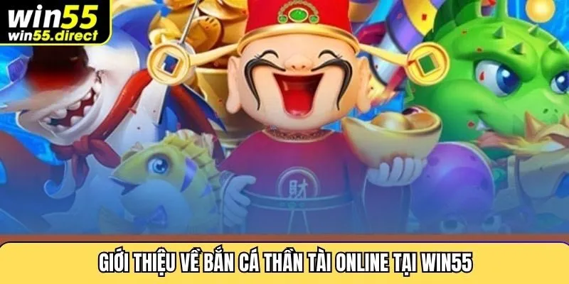 Giới thiệu về bắn cá thần tài online tại Win55